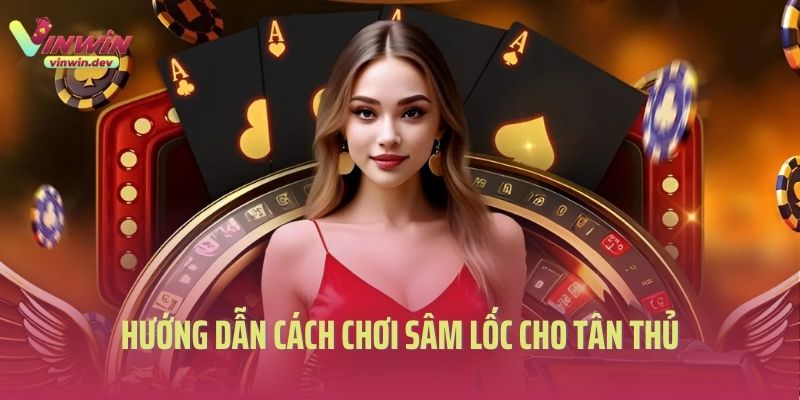 Hướng dẫn cách chơi sâm lốc cho tân thủ