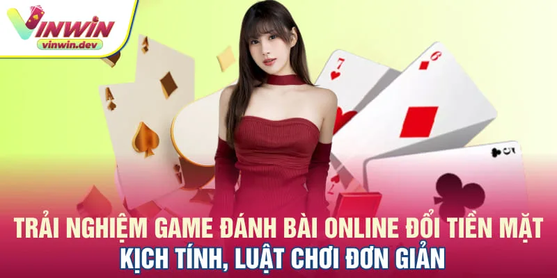 Trải nghiệm game đánh bài online đổi tiền mặt kịch tính, luật chơi đơn giản