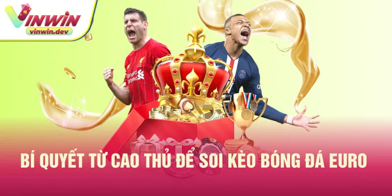 Kinh nghiệm lựa chọn và cân nhắc soi kèo bóng đá euro từ cao thủ